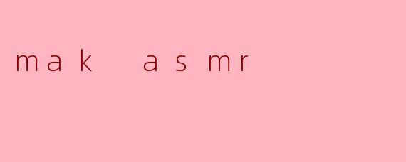 探索“mak asmr”:听觉的治愈力量